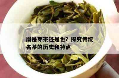 眉是芽茶还是也？探究传统名茶的历史和特点