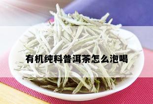 有机纯料普洱茶怎么泡喝