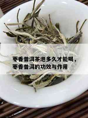 枣香普洱茶泡多久才能喝，枣香普洱的功效与作用