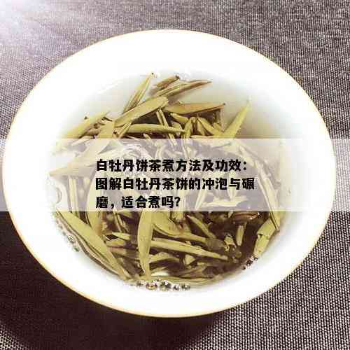 白牡丹饼茶煮方法及功效：图解白牡丹茶饼的冲泡与碾磨，适合煮吗？