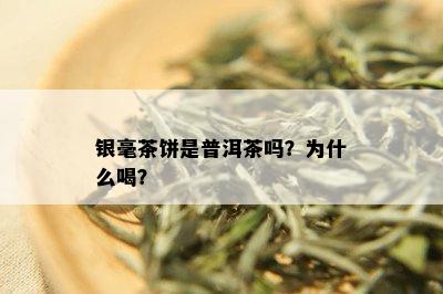 银毫茶饼是普洱茶吗？为什么喝？