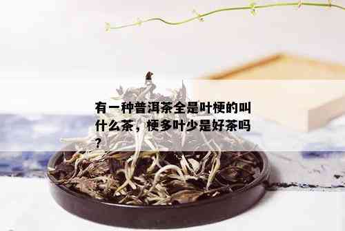 有一种普洱茶全是叶梗的叫什么茶，梗多叶少是好茶吗?