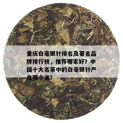 重庆白毫银针排名及著名品牌排行榜，推荐哪家好？中国十大名茶中的白毫银针产自哪个省？