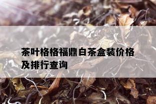 茶叶格格福鼎白茶盒装价格及排行查询