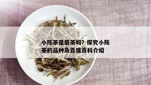 小陈茶是眉茶吗？探究小陈茶的品种及百度百科介绍