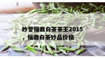 妙誉福鼎白茶茶王2015，福鼎白茶妙品价格