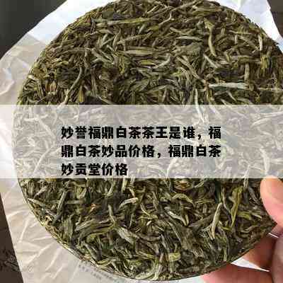 妙誉福鼎白茶茶王是谁，福鼎白茶妙品价格，福鼎白茶妙贡堂价格