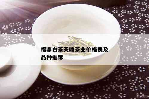 福鼎白茶天鼎茶业价格表及品种推荐