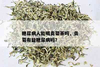 糖尿病人能喝贡菊茶吗，贡菊有益糖尿病吗？