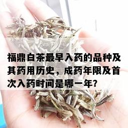 福鼎白茶最早入的品种及其用历史，成年限及首次入时间是哪一年？