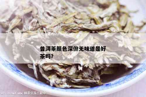 普洱茶颜色深但无味道是好茶吗？