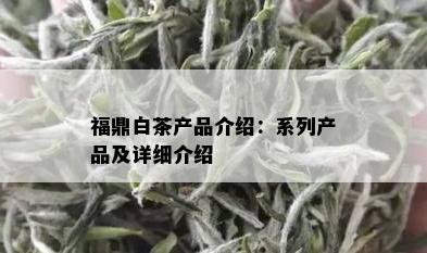 福鼎白茶产品介绍：系列产品及详细介绍