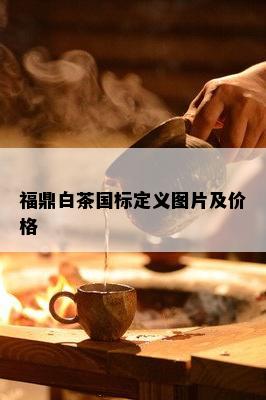 福鼎白茶国标定义图片及价格