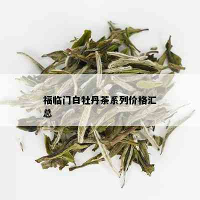 福临门白牡丹茶系列价格汇总