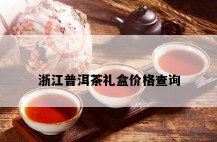 浙江普洱茶礼盒价格查询