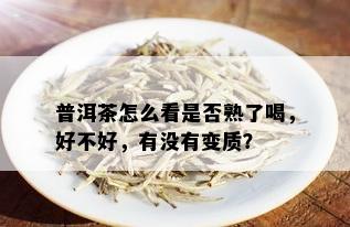 普洱茶怎么看是否熟了喝，好不好，有没有变质？