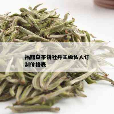 福鼎白茶饼牡丹王级私人订制价格表