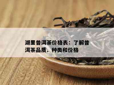 湖里普洱茶价格表：了解普洱茶品质、种类和价格