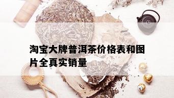 淘宝大牌普洱茶价格表和图片全真实销量