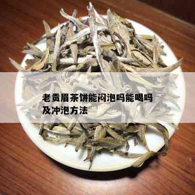 老贡眉茶饼能闷泡吗能喝吗及冲泡方法