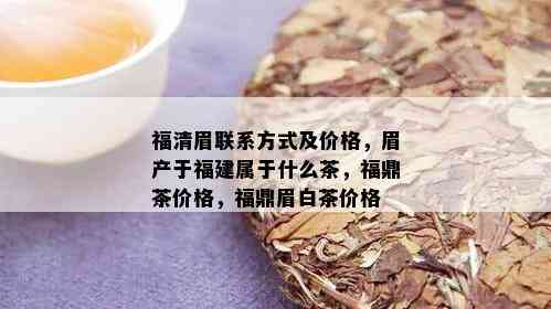 福清眉联系方式及价格，眉产于福建属于什么茶，福鼎茶价格，福鼎眉白茶价格