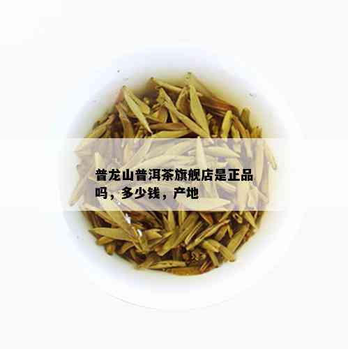 普龙山普洱茶旗舰店是正品吗，多少钱，产地