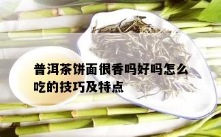 普洱茶饼面很香吗好吗怎么吃的技巧及特点