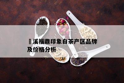 磻溪福鼎印象白茶产区品牌及价格分析