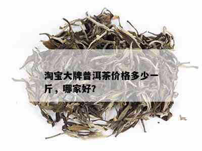 淘宝大牌普洱茶价格多少一斤，哪家好？