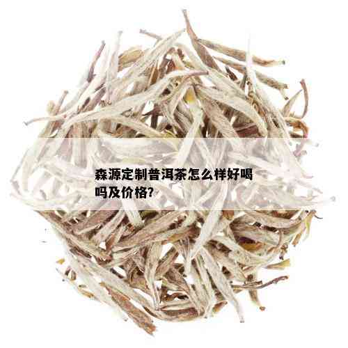 森源定制普洱茶怎么样好喝吗及价格？