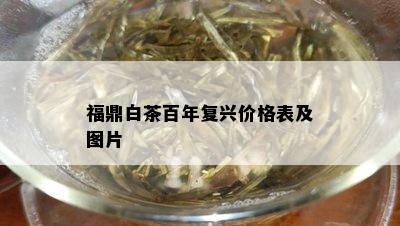 福鼎白茶百年复兴价格表及图片