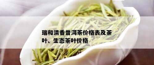 瑞和清香普洱茶价格表及茶叶、生态茶叶价格