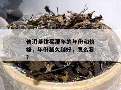 普洱茶饼买那年的年份和价格，年份越久越好，怎么看？