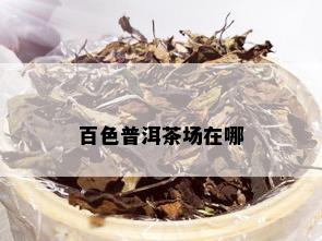 百色普洱茶场在哪