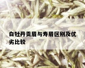 白牡丹贡眉与寿眉区别及优劣比较