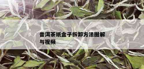 普洱茶纸盒子拆卸方法图解与视频