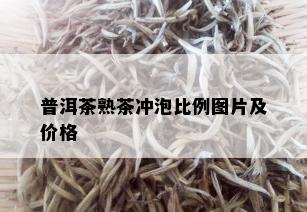 普洱茶熟茶冲泡比例图片及价格