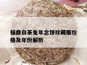 福鼎白茶兔年念饼珍藏版价格及年份解析