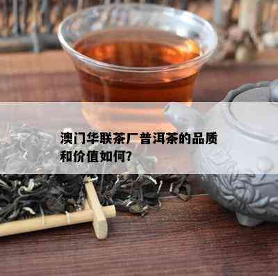 澳门华联茶厂普洱茶的品质和价值如何？