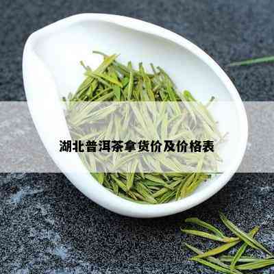 湖北普洱茶拿货价及价格表