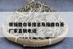 崇福鼎白茶排名及福鼎白茶厂家直销电话