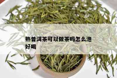 熟普洱茶可以做茶吗怎么泡好喝