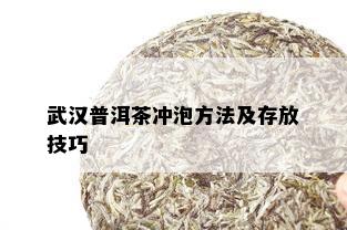 武汉普洱茶冲泡方法及存放技巧