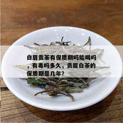 白眉贡茶有保质期吗能喝吗，有吗多久，贡眉白茶的保质期是几年？