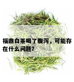 福鼎白茶喝了腹泻，可能存在什么问题？