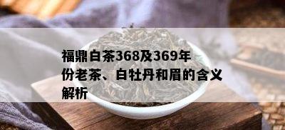 福鼎白茶368及369年份老茶、白牡丹和眉的含义解析