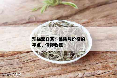 珍福鼎白茶：品质与价格的平点，值得收藏！