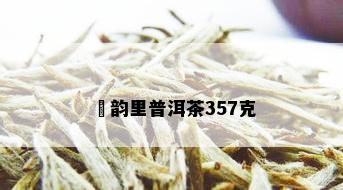 琋韵里普洱茶357克