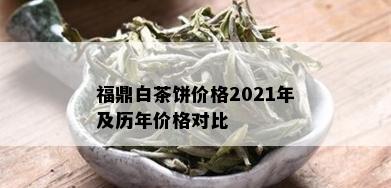 福鼎白茶饼价格2021年及历年价格对比