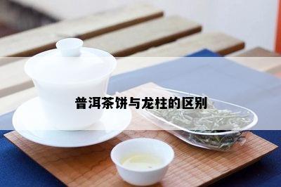 普洱茶饼与龙柱的区别